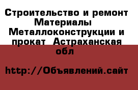 Строительство и ремонт Материалы - Металлоконструкции и прокат. Астраханская обл.